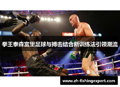 拳王泰森富里足球与搏击结合新训练法引领潮流