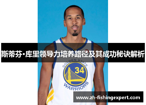斯蒂芬·库里领导力培养路径及其成功秘诀解析