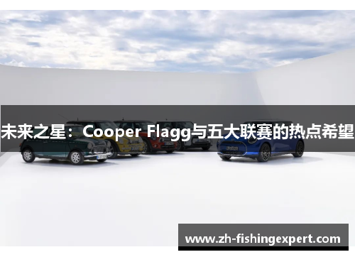未来之星：Cooper Flagg与五大联赛的热点希望