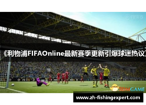 《利物浦FIFAOnline最新赛季更新引爆球迷热议》