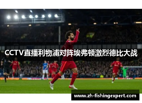 CCTV直播利物浦对阵埃弗顿激烈德比大战