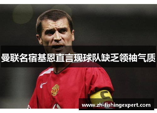 曼联名宿基恩直言现球队缺乏领袖气质